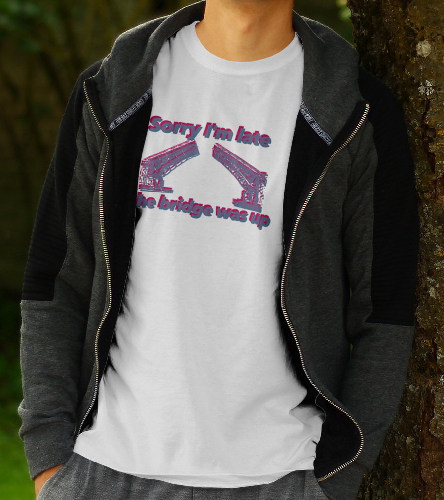 Sorry I'm Late The Bridge Was Up Funny Delayed Traffic Excuse T-Shirt