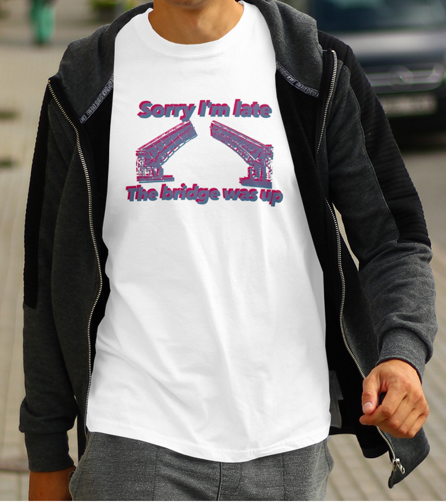 Sorry I'm Late The Bridge Was Up Funny Delayed Traffic Excuse T-Shirt