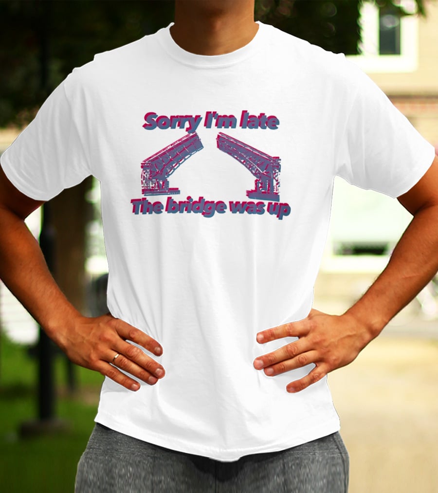 Sorry I'm Late The Bridge Was Up Funny Delayed Traffic Excuse T-Shirt