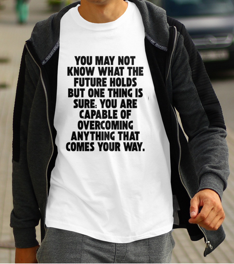 You May Not Know What The Future Holds But One Thing Is Sure You Are Capable Of Overcoming Anything That Comes Your Way T-Shirt