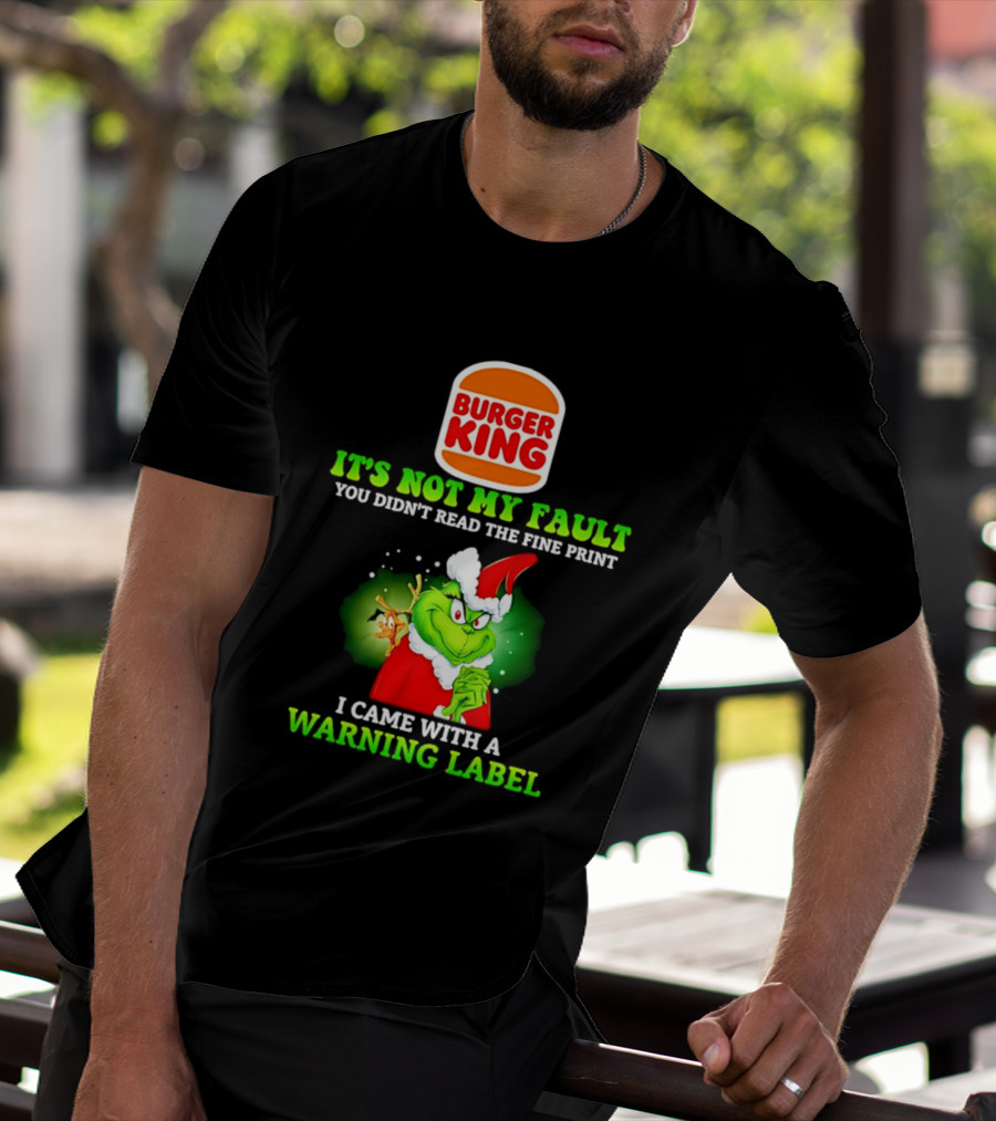 Burger King Grinch It's Not My Fault You Didn't Read The Fine Print I Came With A Warning Label T-Shirt