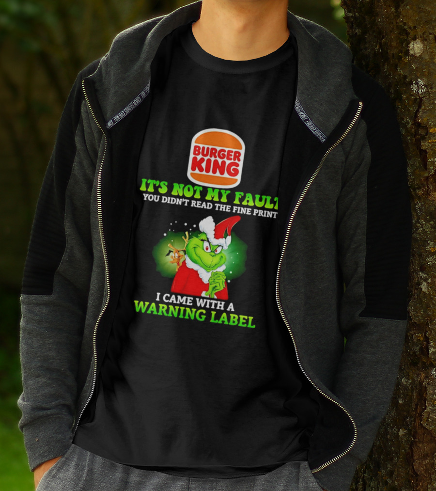 Burger King Grinch It's Not My Fault You Didn't Read The Fine Print I Came With A Warning Label T-Shirt
