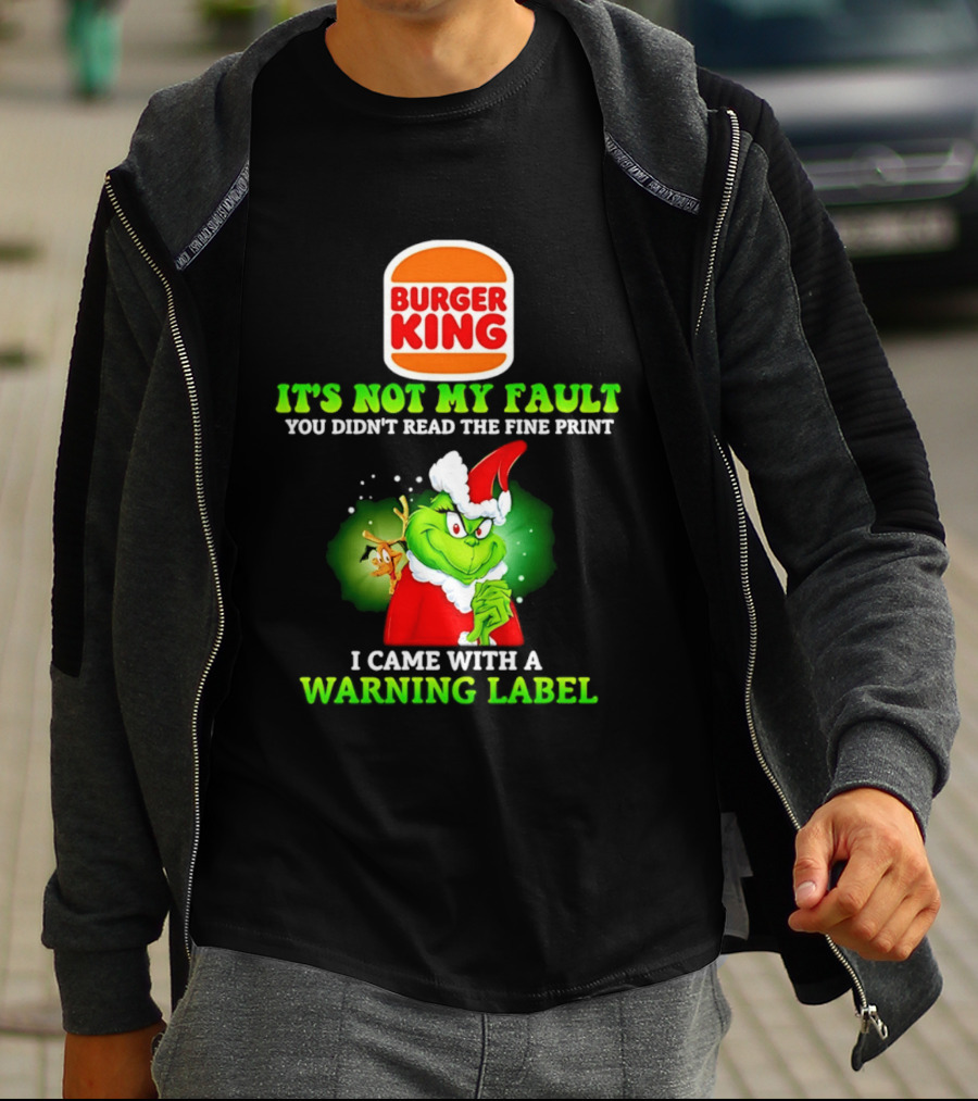 Burger King Grinch It's Not My Fault You Didn't Read The Fine Print I Came With A Warning Label T-Shirt