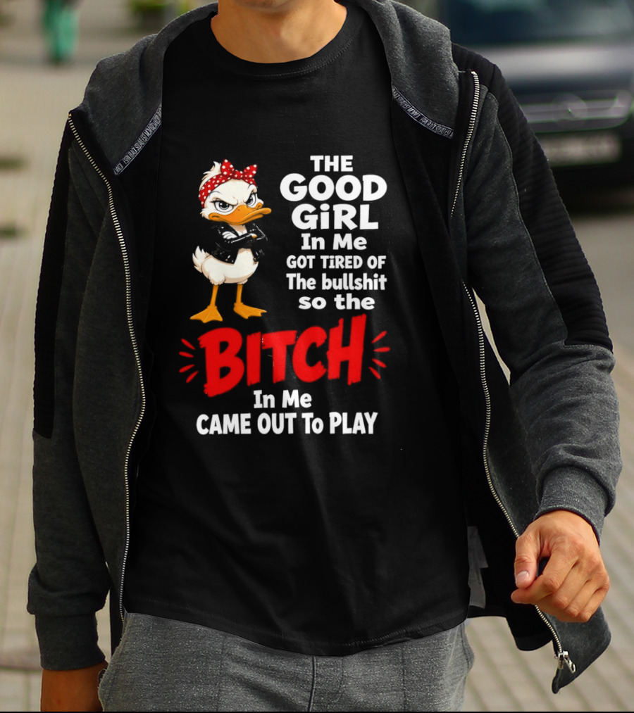 Duck The Good Girl In Me Got Tired Of The Bullshit So The Bitch Came Out To Play T-Shirt