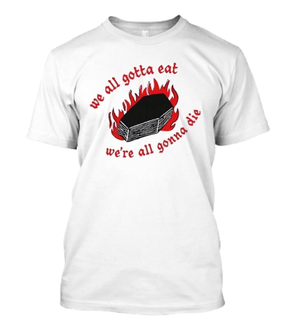 We All Gotta Eat We're All Gonna Die Coffin Flames T-Shirt