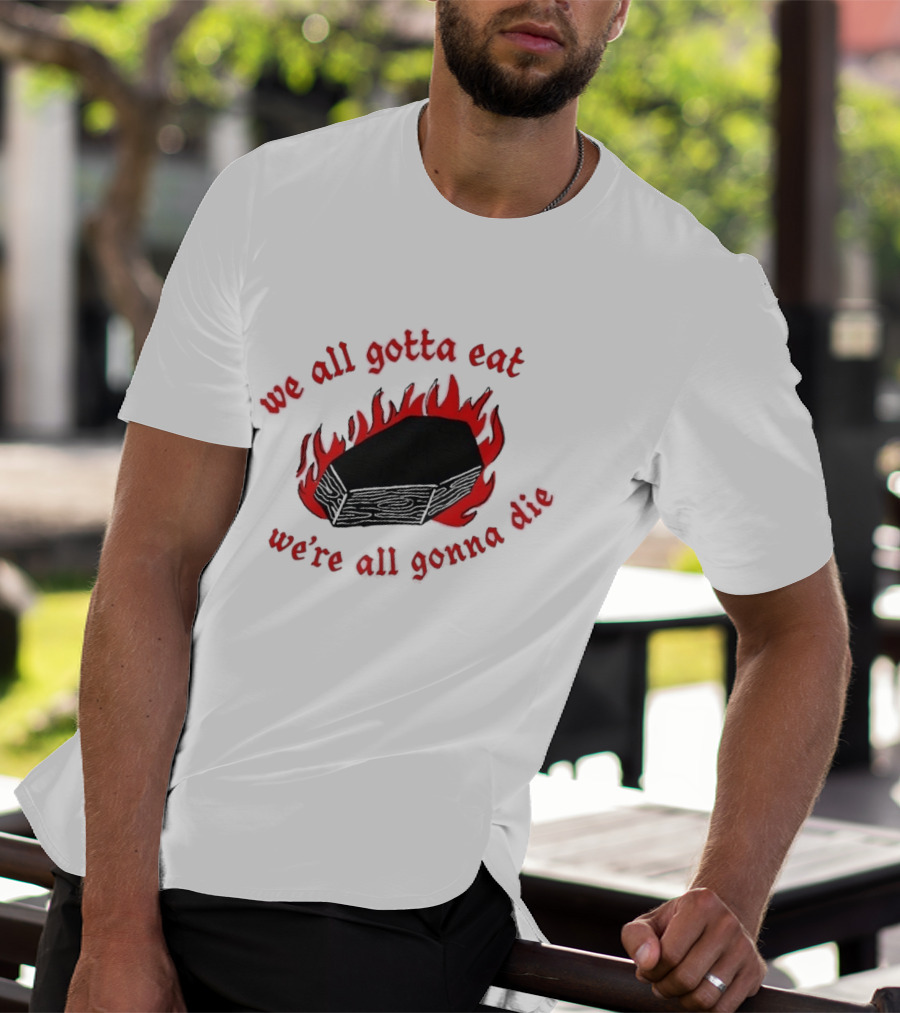 We All Gotta Eat We're All Gonna Die Coffin Flames T-Shirt