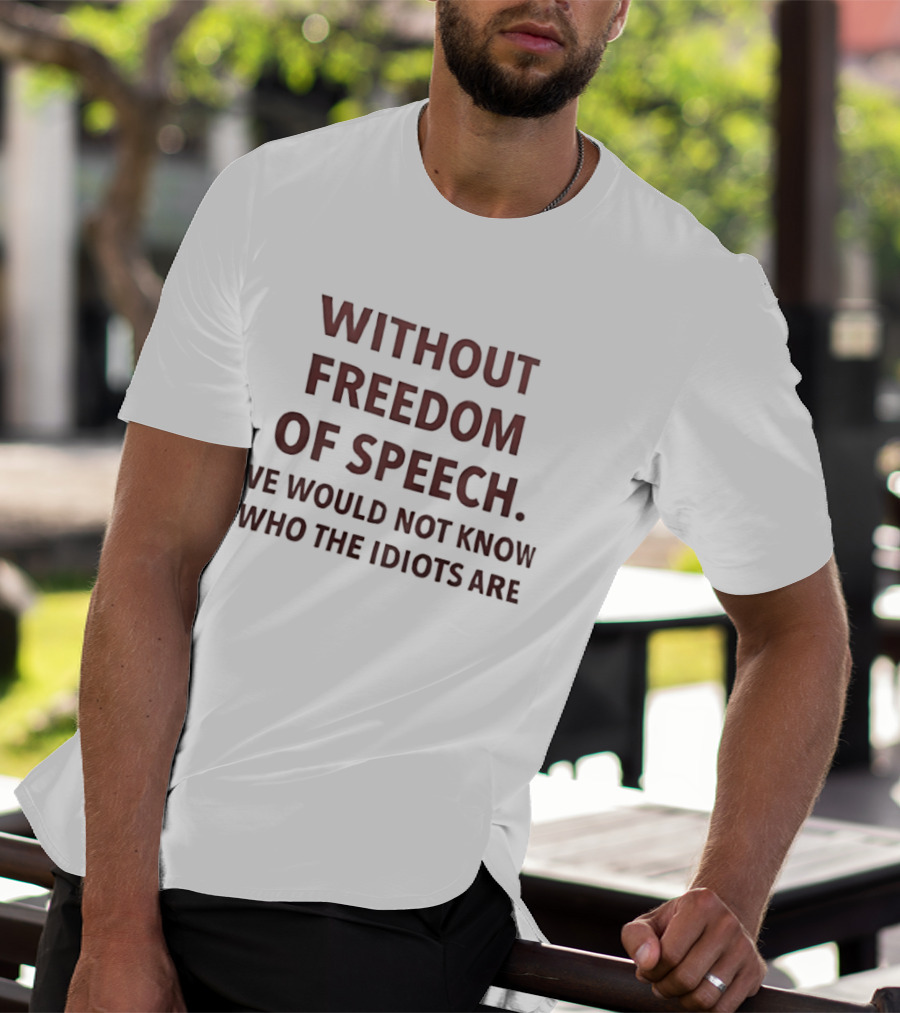 Without Freedom Of Speech We Would Not Know Who The Idiots Are T-Shirt