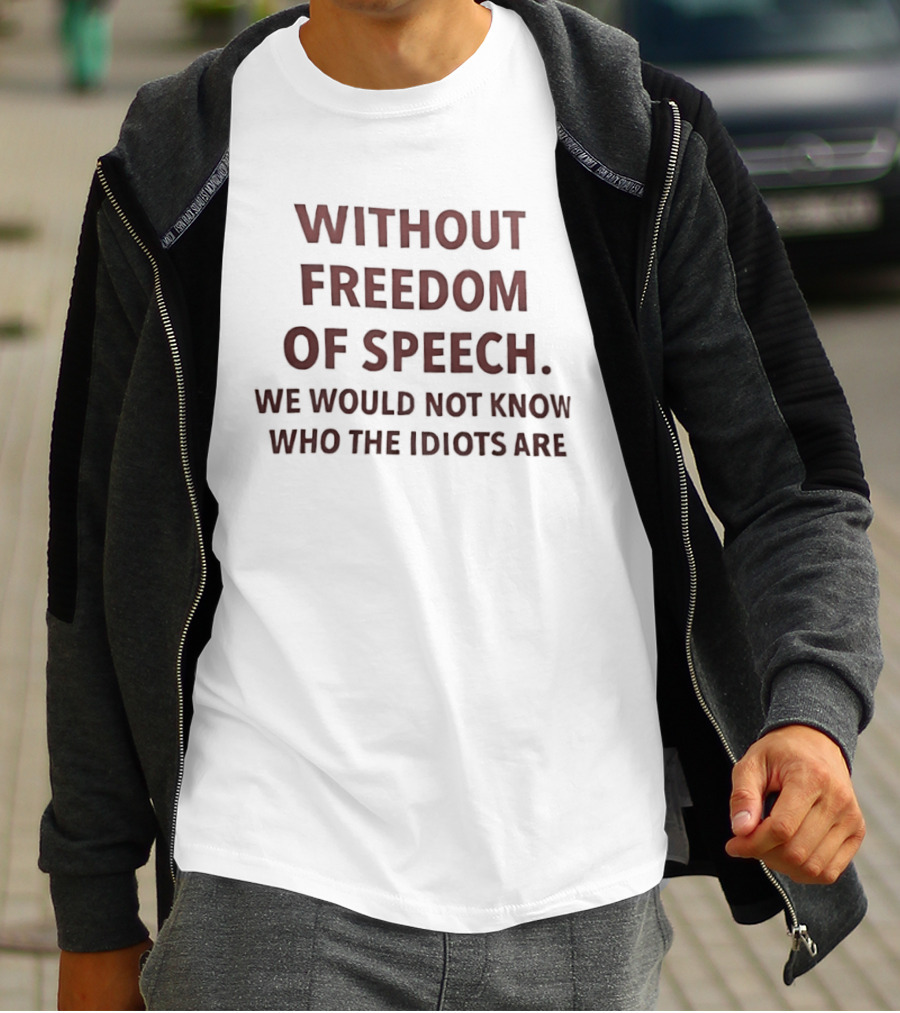 Without Freedom Of Speech We Would Not Know Who The Idiots Are T-Shirt