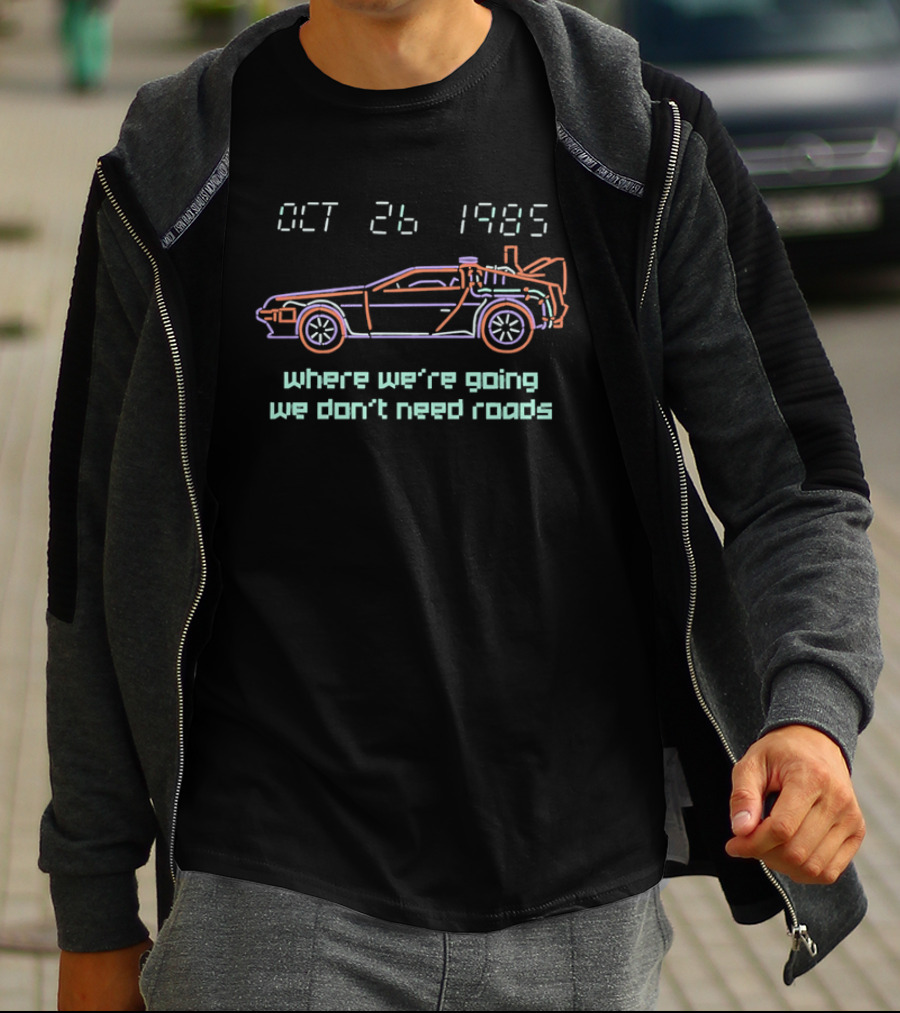 Delorean Time Machine Oct 26 1985 Where We're Going We Don't Need Roads T-Shirt