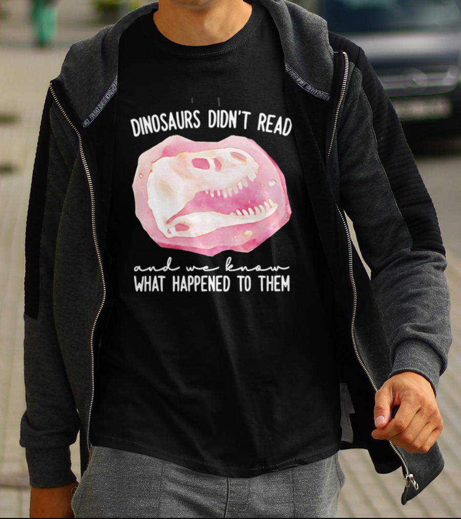Dinosaurs Didn't Read And We Know What Happened To Them Skull T-Shirt