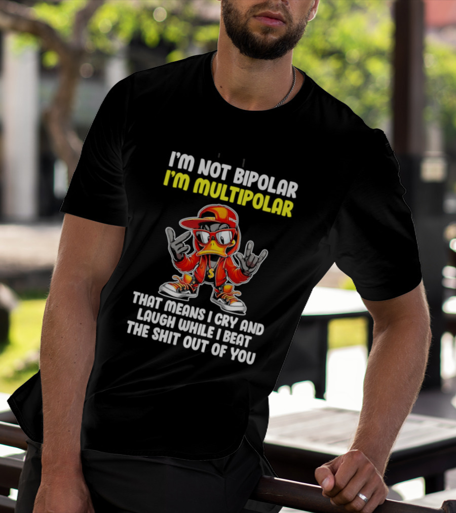 I'm Not Bipolar I'm Multipolar Cry Laugh Beat You Duck T-Shirt