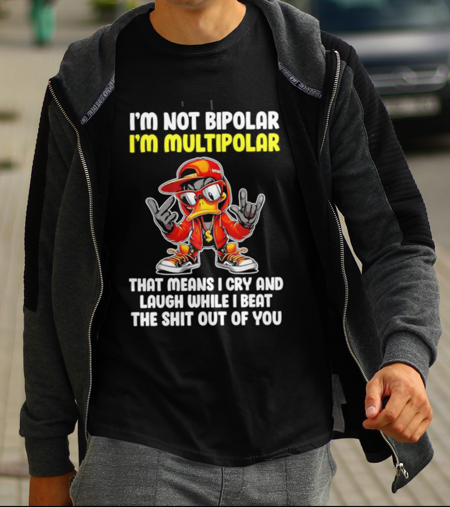 I'm Not Bipolar I'm Multipolar Cry Laugh Beat You Duck T-Shirt