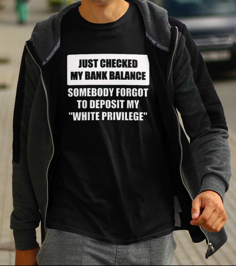 Just Checked My Bank Balance Somebody Forgot To Deposit My White Privilege T-Shirt