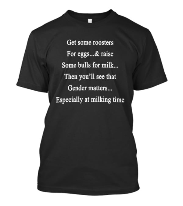 Get Roosters For Eggs Raise Bulls Milk Then You'll See Gender Matters Especially At Milking Time T-Shirt
