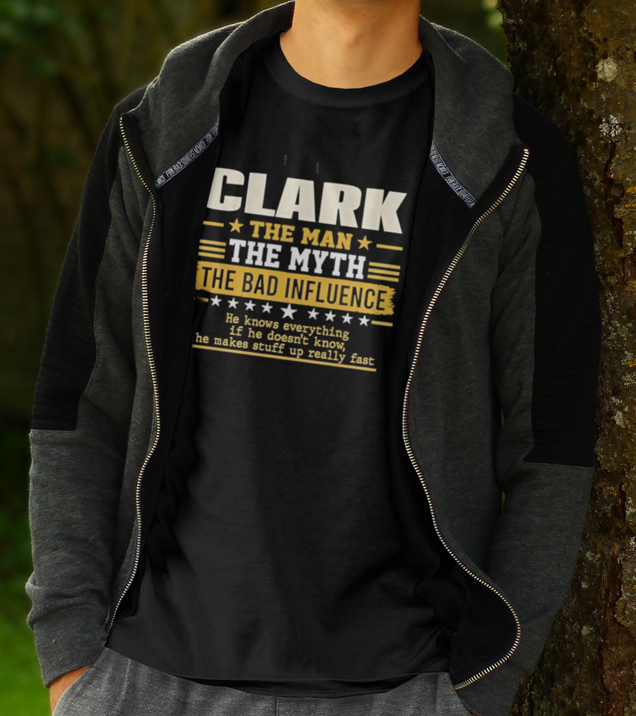 Clark The Man The Myth The Bad Influence He Knows Everything Makes Stuff Up Fast T-Shirt