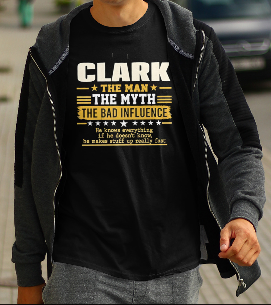 Clark The Man The Myth The Bad Influence He Knows Everything Makes Stuff Up Fast T-Shirt