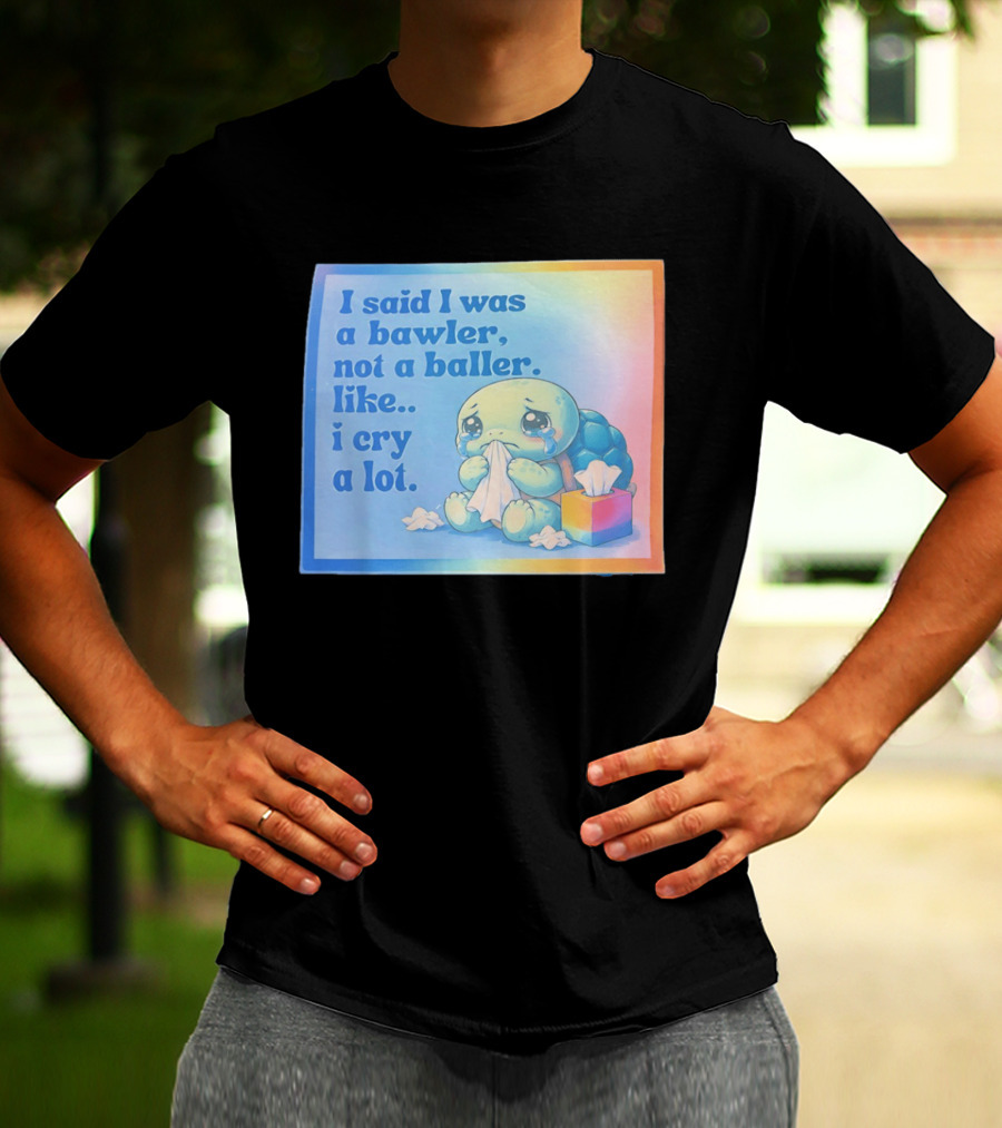 I Said I Was A Bawler Not A Baller Like I Cry A Lot Tearful Turtle T-Shirt