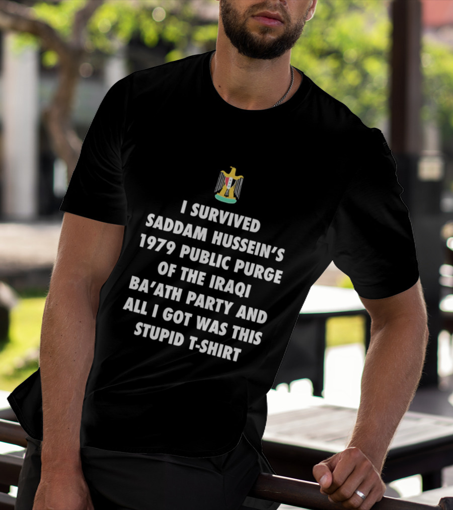 I Survived Saddam Hussein's 1979 Public Purge Of The Iraqi Ba'ath Party And All I Got Was This Stupid With Iraqi T-Shirt