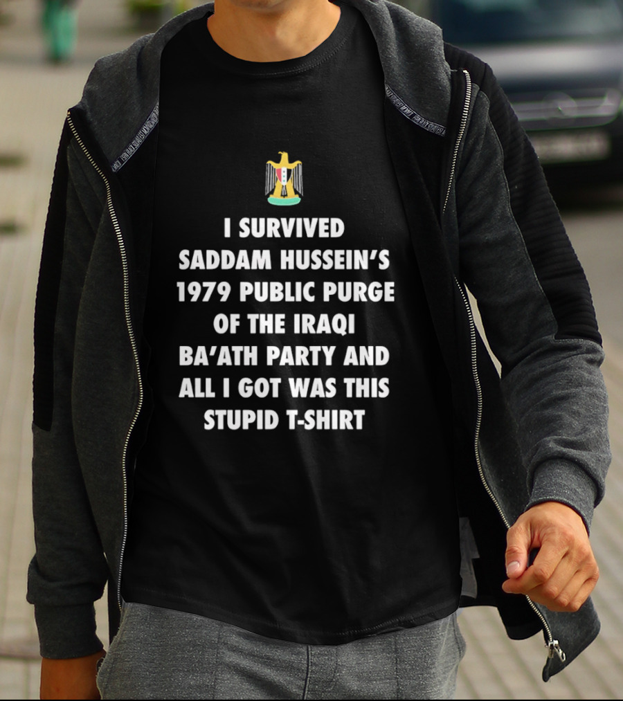 I Survived Saddam Hussein's 1979 Public Purge Of The Iraqi Ba'ath Party And All I Got Was This Stupid With Iraqi T-Shirt
