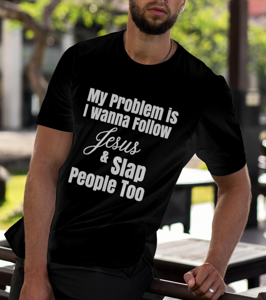 My Problem Is I Wanna Follow Jesus And Slap People Too T-Shirt