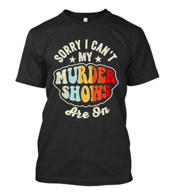 Sorry I Can't My Murder Shows Are On T-Shirt