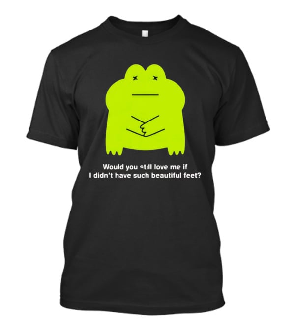 Would You Still Love Me If I Didn't Have Such Beautiful Feet Frog Meme Lime Green Funny Frog T-Shirt