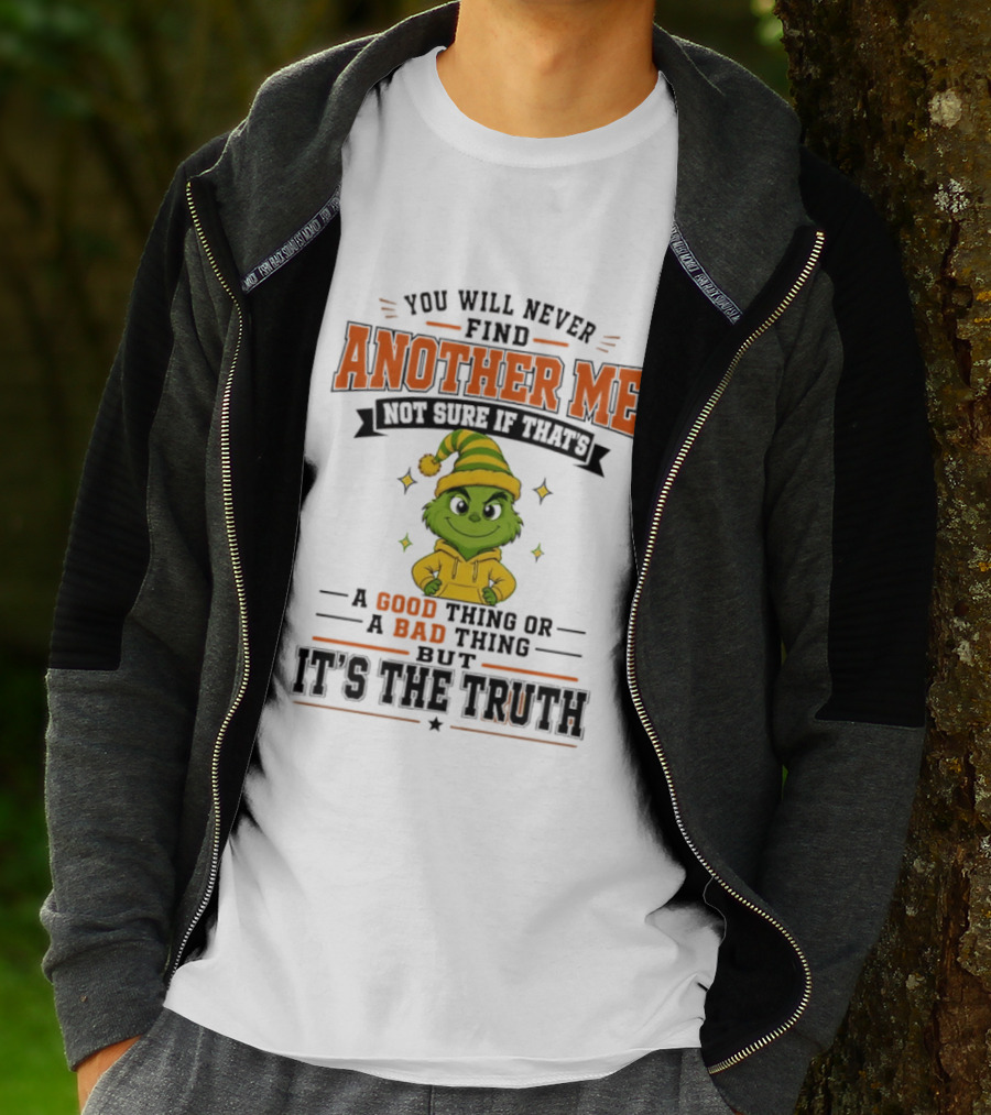 You Will Never Find Another Me Grinch Not Sure If That's A Good Thing Or A Bad Thing But It's The Truth T-Shirt