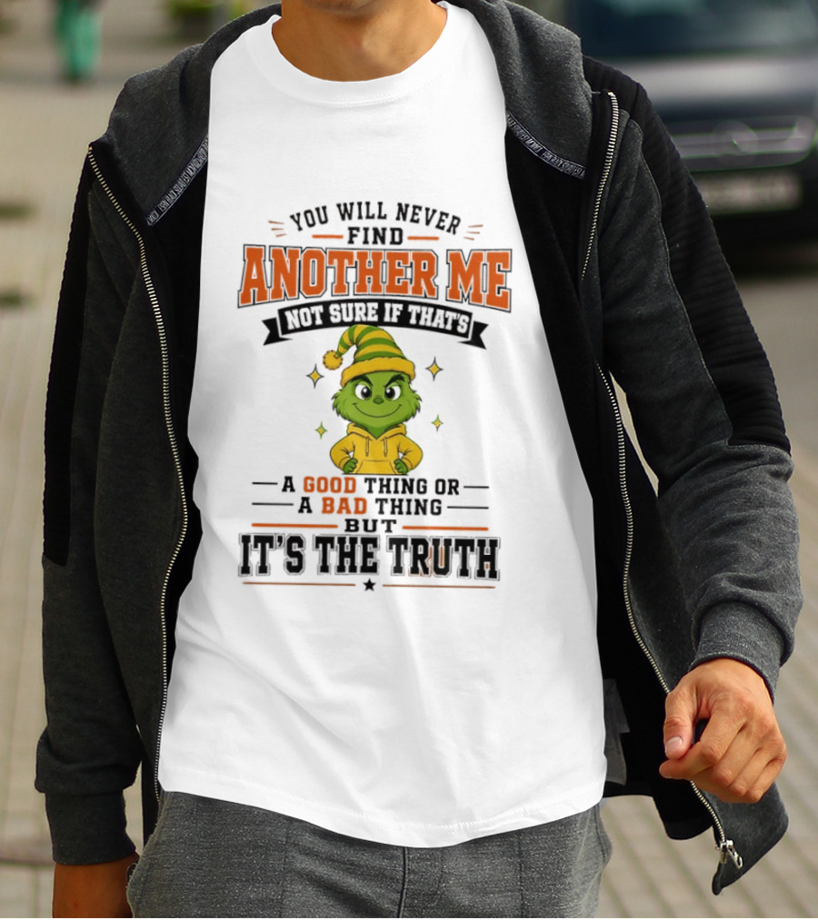 You Will Never Find Another Me Grinch Not Sure If That's A Good Thing Or A Bad Thing But It's The Truth T-Shirt