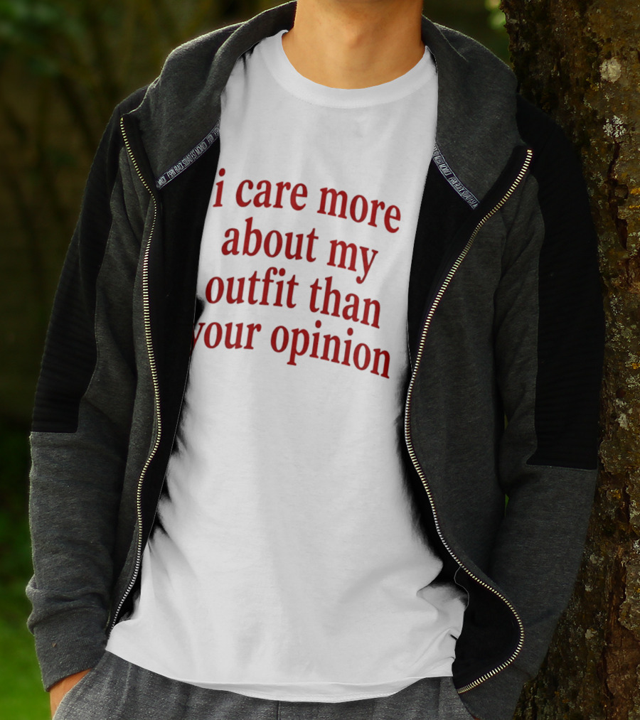 I Care More About My Outfit Than Your Opinion Bold Statement Fashion Priorities T-Shirt