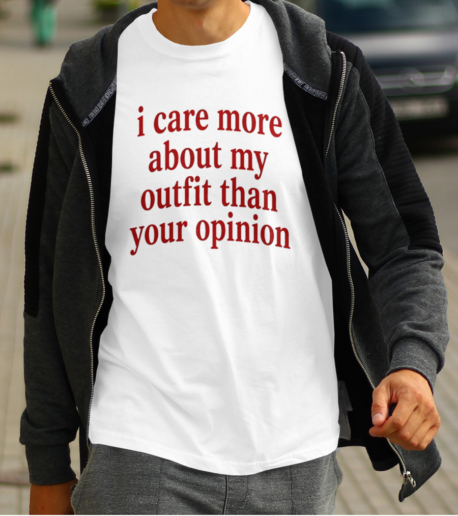 I Care More About My Outfit Than Your Opinion Bold Statement Fashion Priorities T-Shirt