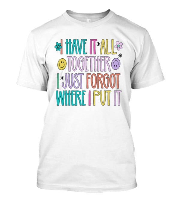 Have It All Together Forgot Where I Put It Floral Smiley Faces T-Shirt