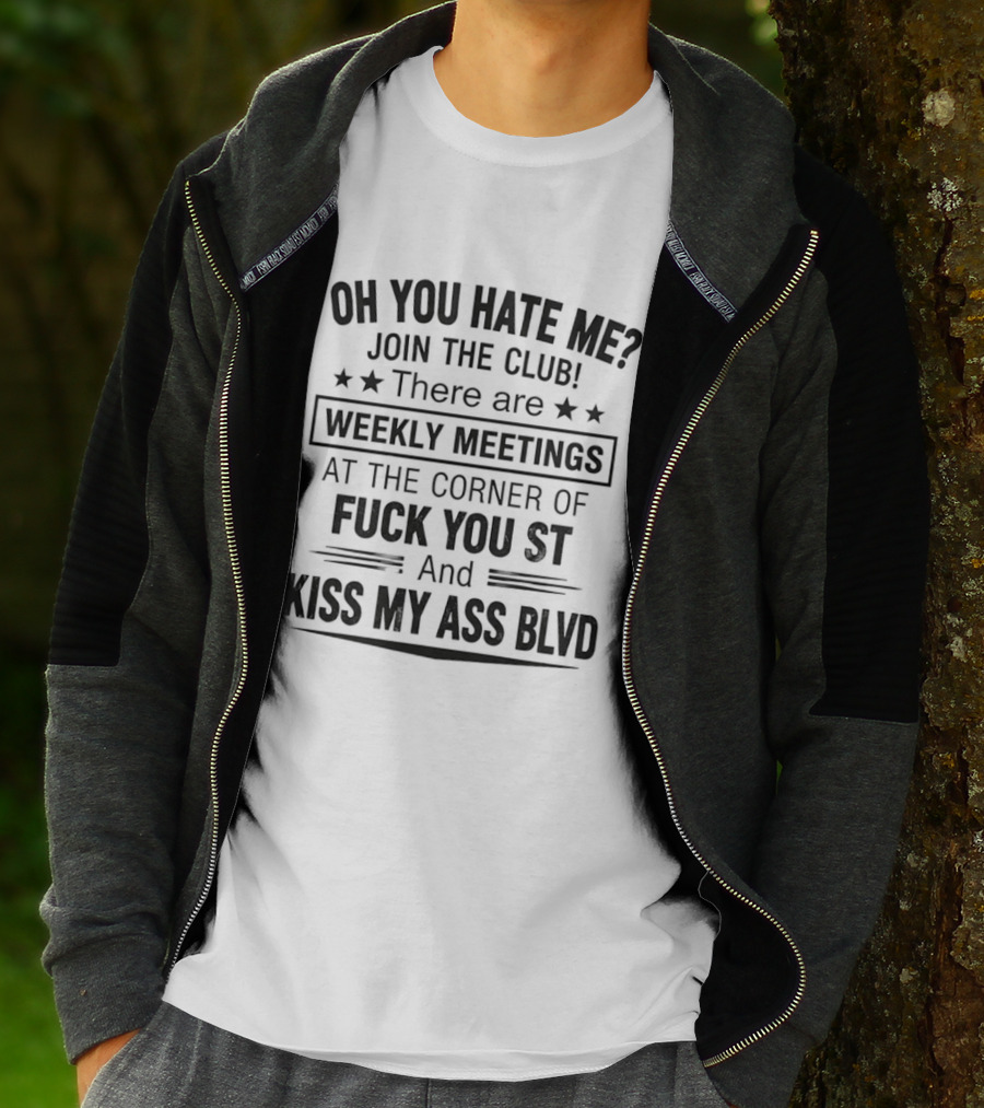 Oh You Hate Me Join The Club Weekly Meetings At The Corner Of Fuck You St And Kiss My Ass Blvd T-Shirt