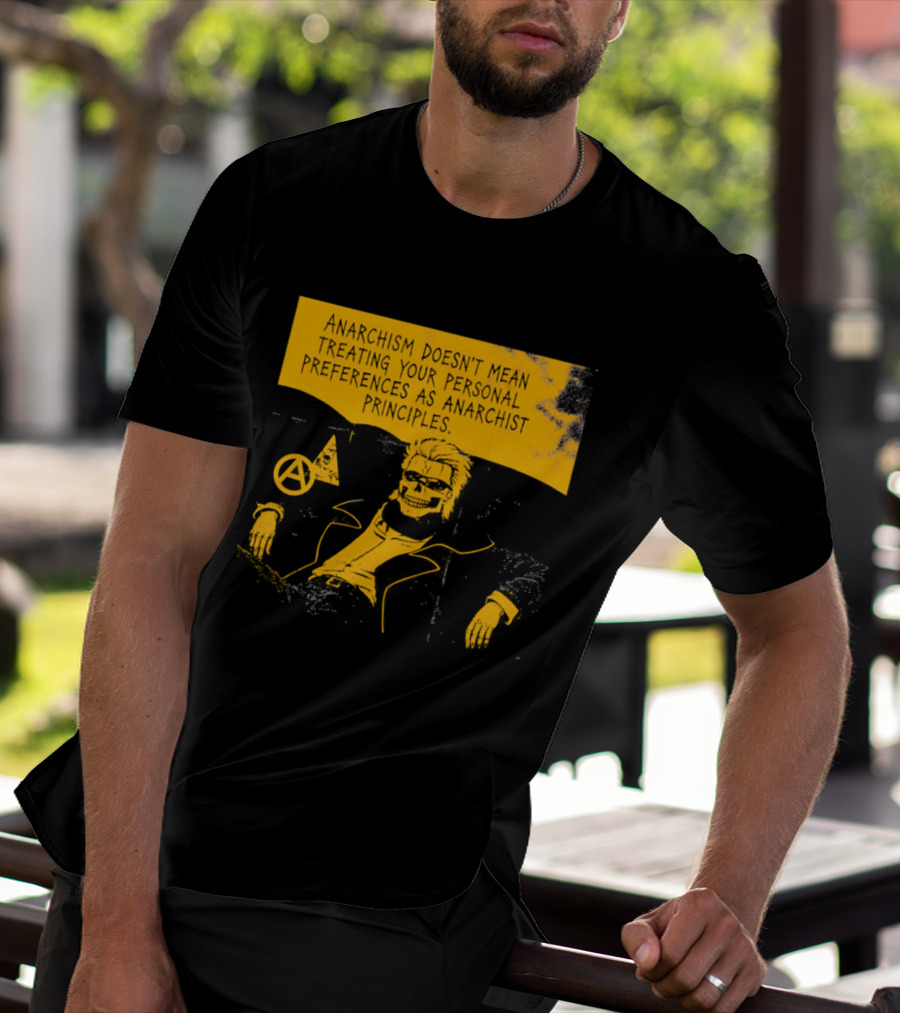 Anarchism Doesnt Mean Treating Your Personal Preferences As Anarchist Principles T-Shirt