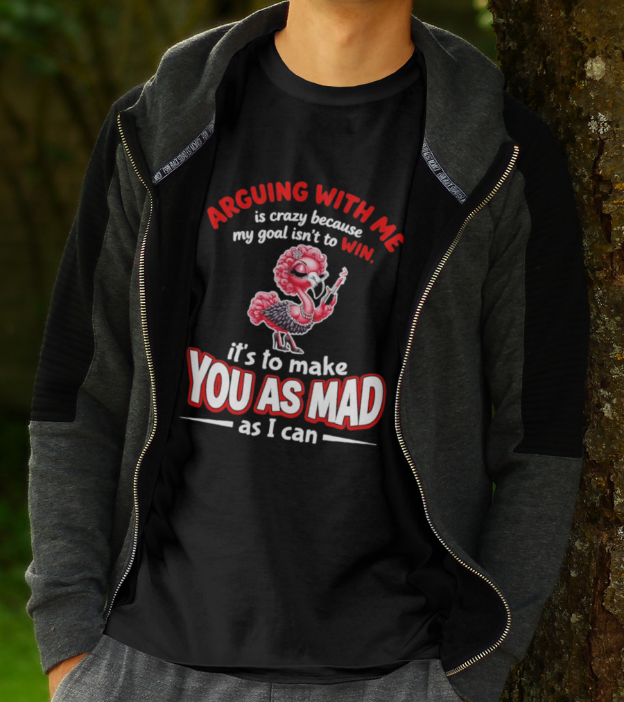 Arguing With Me Is Crazy Flamingo Make You As Mad As I Can T-Shirt