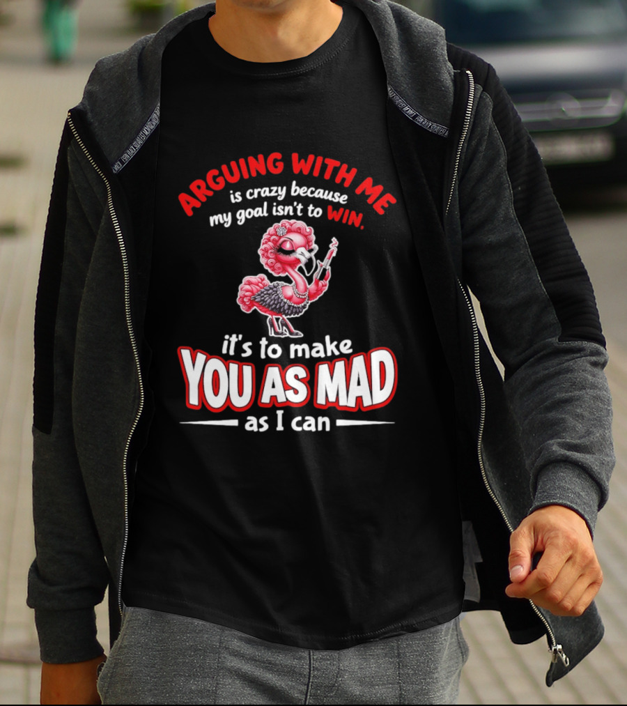 Arguing With Me Is Crazy Flamingo Make You As Mad As I Can T-Shirt