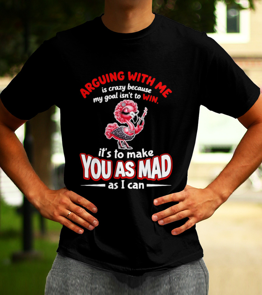 Arguing With Me Is Crazy Flamingo Make You As Mad As I Can T-Shirt