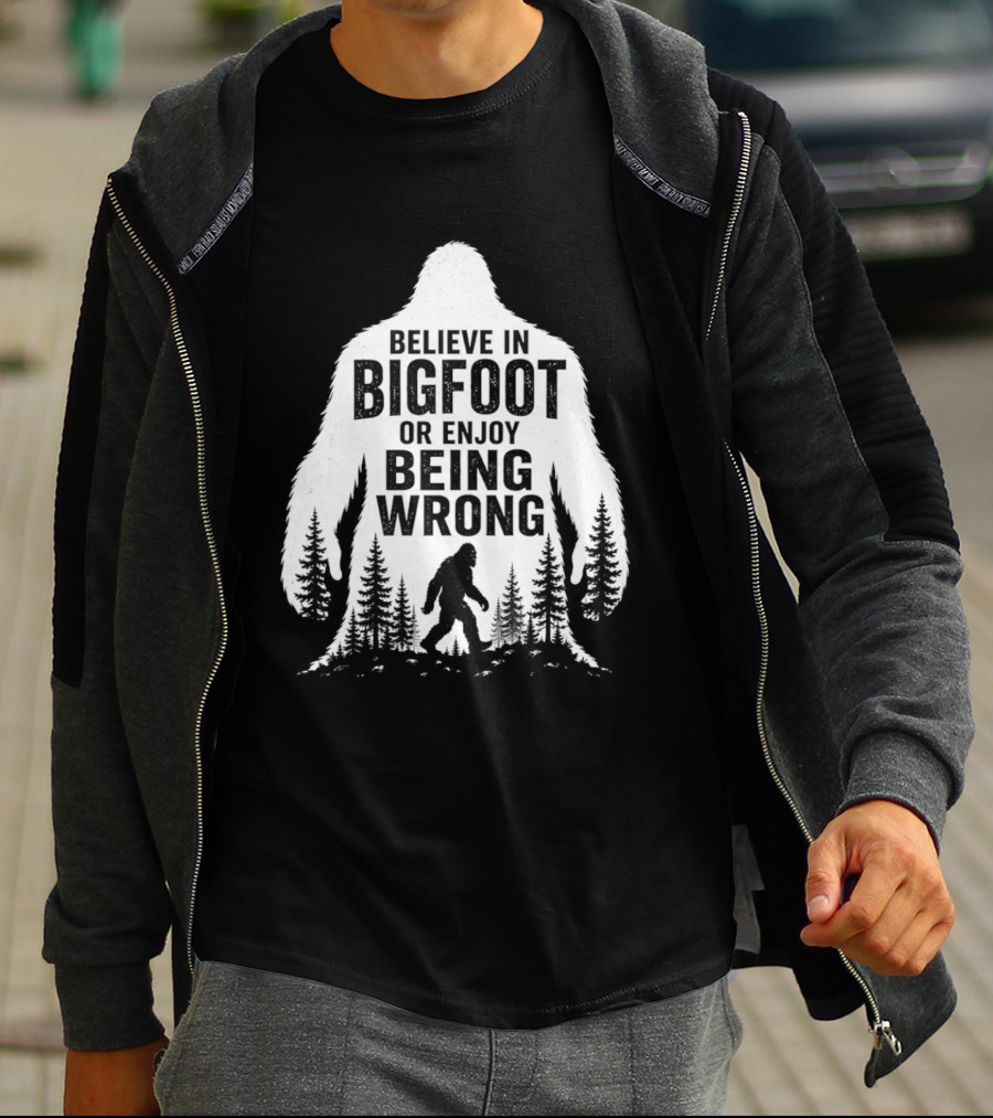 Believe In Bigfoot Or Enjoy Being Wrong T-Shirt