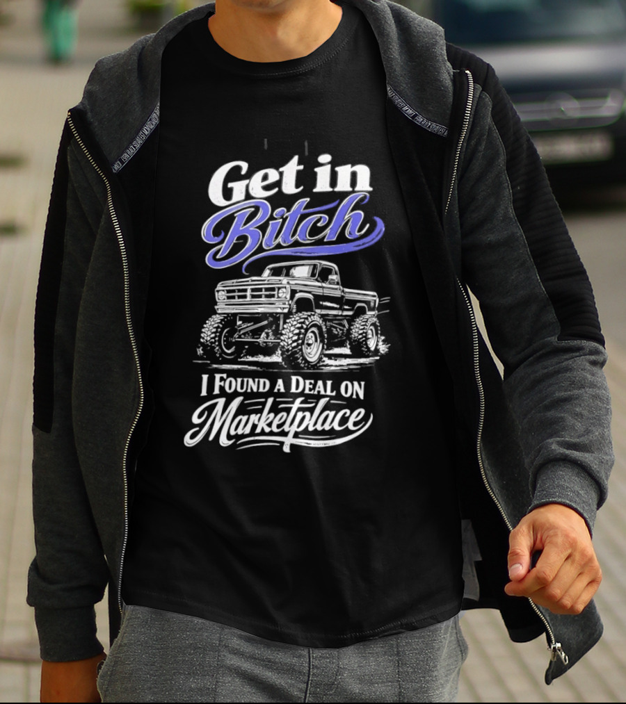 Get In Bitch I Found A Deal On Marketplace With Monster Truck Enthusiast Humor T-Shirt