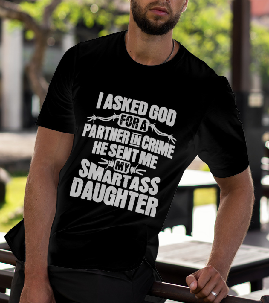 I Asked God For A Partner In Crime He Sent Me My Smartass Daughter T-Shirt