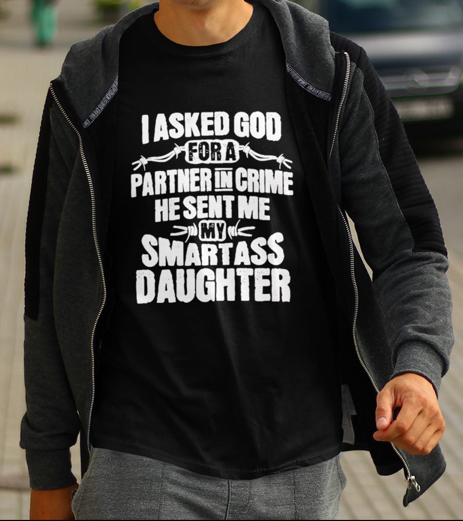 I Asked God For A Partner In Crime He Sent Me My Smartass Daughter T-Shirt