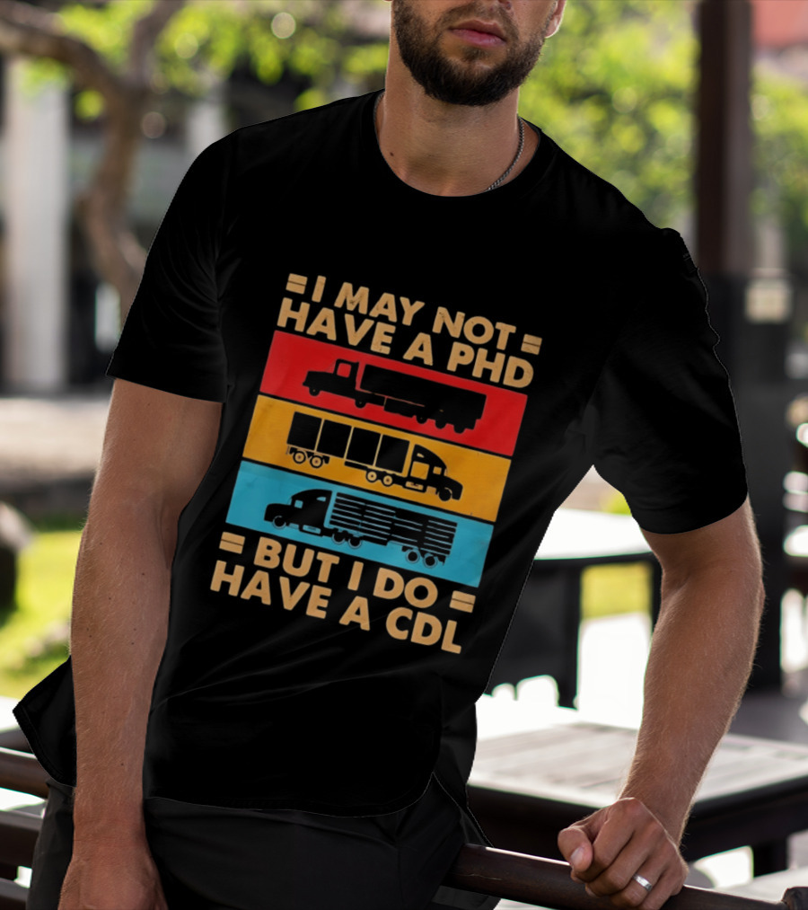I May Not Have A PHD But I Do Have A CDL Truck Driver Recognition T-Shirt