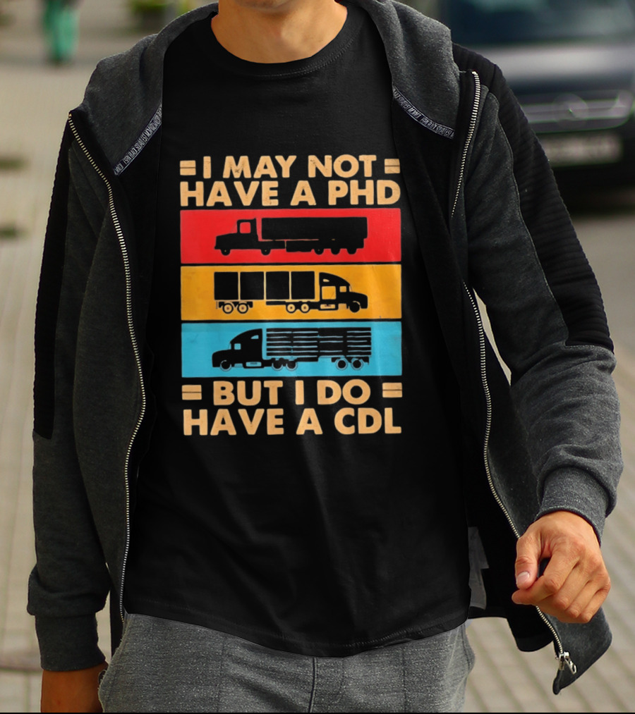 I May Not Have A PHD But I Do Have A CDL Truck Driver Recognition T-Shirt
