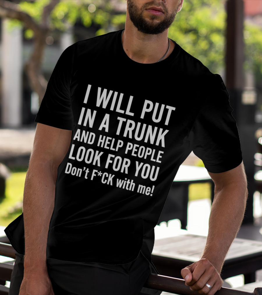 I Will Put In A Trunk And Help People Look For You Don't F*ck With Me T-Shirt