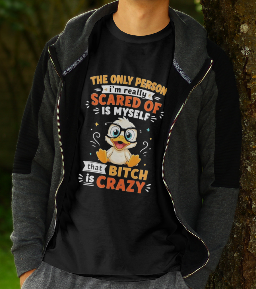 The Only Person I'm Really Scared Of Is Myself That Bitch Is Crazy Duck T-Shirt