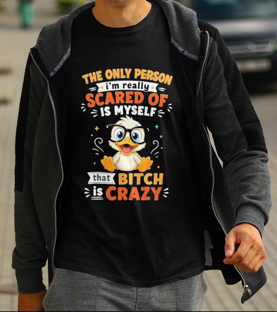 The Only Person I'm Really Scared Of Is Myself That Bitch Is Crazy Duck T-Shirt