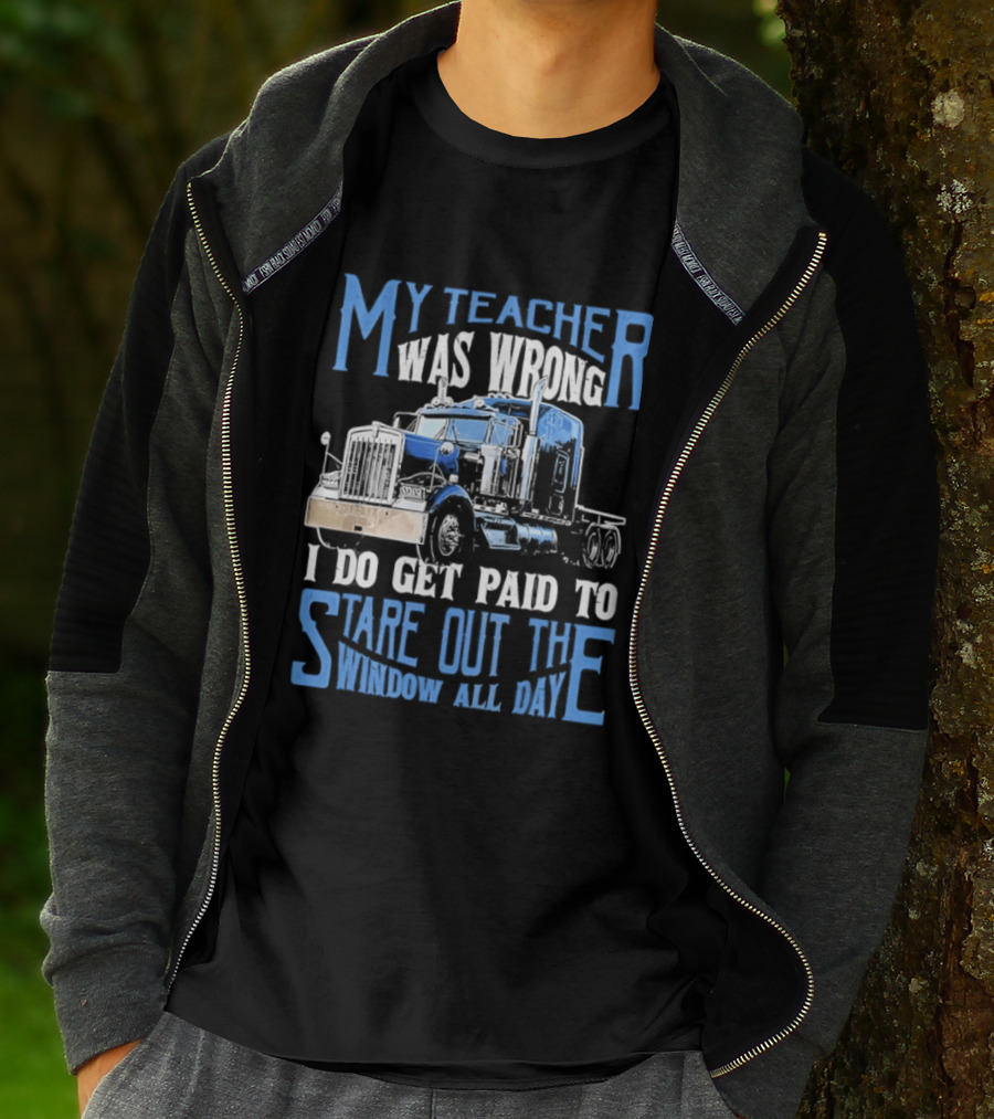 My Teacher Was Wrong I Do Get Paid To Stare Out The Window All Day Truck T-Shirt