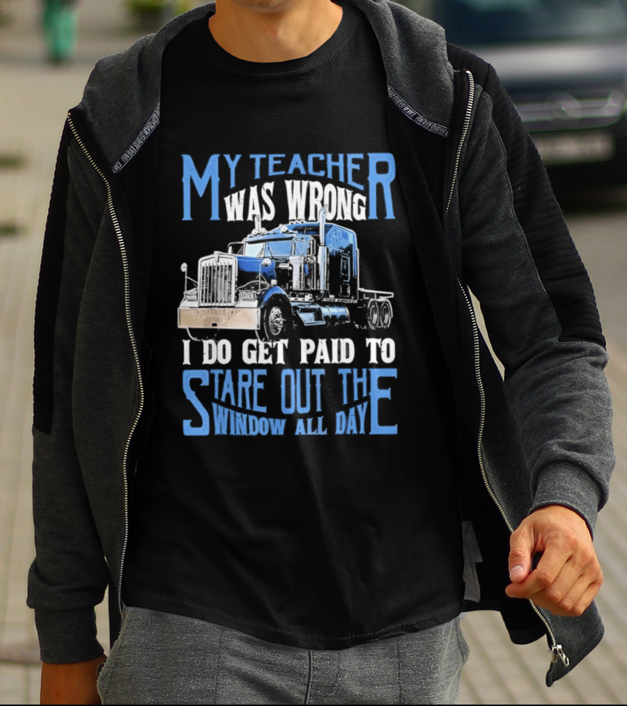 My Teacher Was Wrong I Do Get Paid To Stare Out The Window All Day Truck T-Shirt