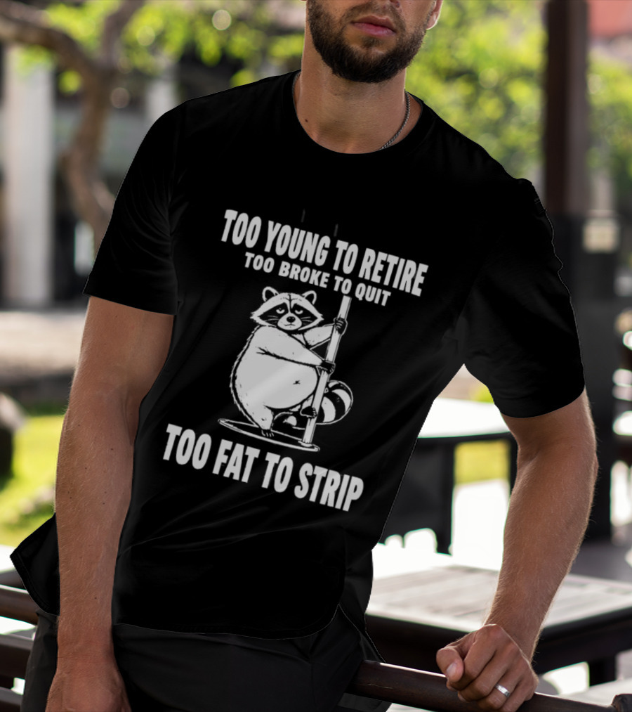 Too Young To Retire Too Broke To Quit Too Fat To Strip Raccoon Pole T-Shirt