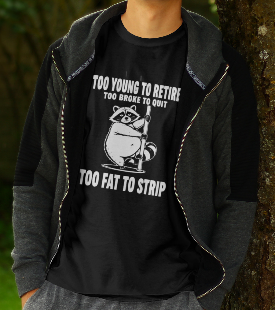 Too Young To Retire Too Broke To Quit Too Fat To Strip Raccoon Pole T-Shirt