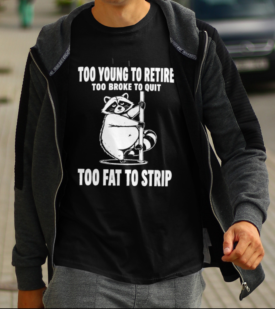 Too Young To Retire Too Broke To Quit Too Fat To Strip Raccoon Pole T-Shirt